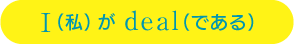 I（私）がdeal（である）